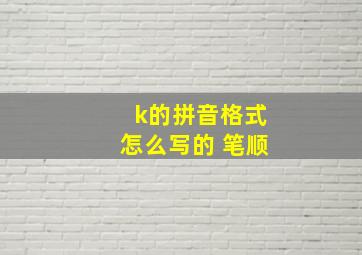 k的拼音格式怎么写的 笔顺